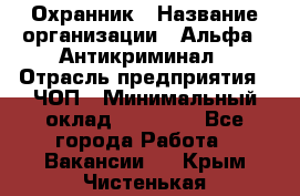 Охранник › Название организации ­ Альфа - Антикриминал › Отрасль предприятия ­ ЧОП › Минимальный оклад ­ 33 000 - Все города Работа » Вакансии   . Крым,Чистенькая